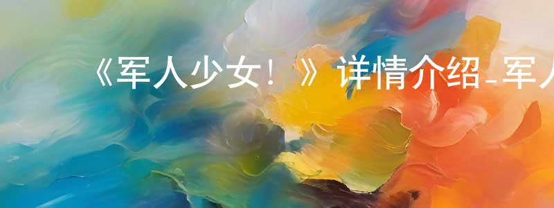 陈在慰发布《军人少女!》详情介绍_军人少女!已完结在线观看_军人少女!迅雷下载_日漫